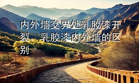内外墙交界处乳胶漆开裂，乳胶漆内外墙的区别