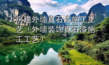 房建外墙真石漆施工工艺（外墙装饰真石漆施工工艺）