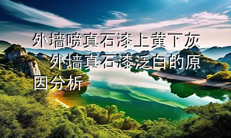 外墙喷真石漆上黄下灰，外墙真石漆泛白的原因分析