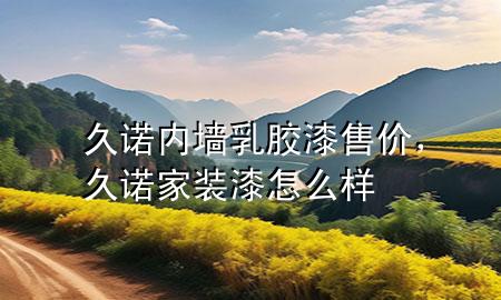 久诺内墙乳胶漆售价，久诺家装漆怎么样