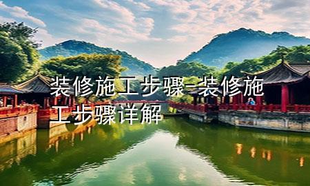 装修施工步骤-装修施工步骤详解