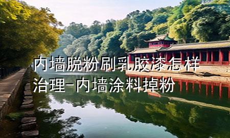 内墙脱粉刷乳胶漆怎样治理-内墙涂料掉粉