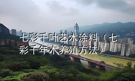 七彩千叶艺术涂料（七彩千年木养殖方法）