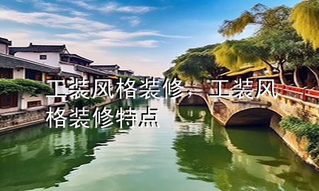 工装风格装修，工装风格装修特点