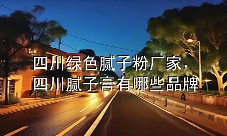 四川绿色腻子粉厂家，四川腻子膏有哪些品牌
