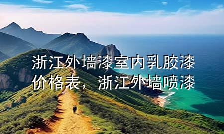 浙江外墙漆室内乳胶漆价格表，浙江外墙喷漆