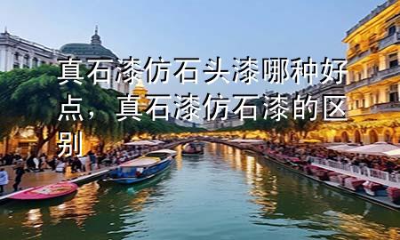 真石漆仿石头漆哪种好点，真石漆仿石漆的区别