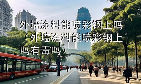 外墙涂料能喷彩钢上吗（外墙涂料能喷彩钢上吗有毒吗）