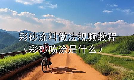彩砂涂料做法视频教程（彩砂喷涂是什么）