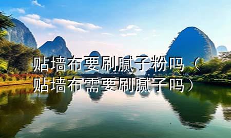 贴墙布要刷腻子粉吗（贴墙布需要刷腻子吗）