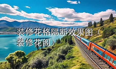 装修花格隔断效果图（装修花阁）