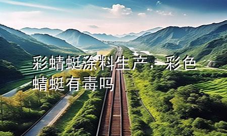 彩蜻蜓涂料生产，彩色蜻蜓有毒吗