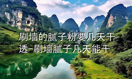 刷墙的腻子粉要几天干透-刷墙腻子几天能干