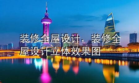 装修全屋设计，装修全屋设计立体效果图