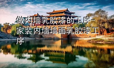 做内墙乳胶漆的工序-家装内墙墙面乳胶漆工序