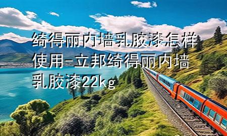 绮得丽内墙乳胶漆怎样使用-立邦绮得丽内墙乳胶漆22kg