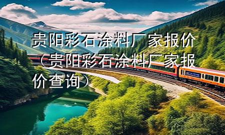 贵阳彩石涂料厂家报价（贵阳彩石涂料厂家报价查询）