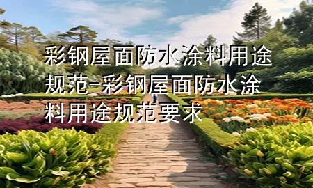 彩钢屋面防水涂料用途规范-彩钢屋面防水涂料用途规范要求