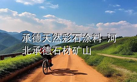 承德天然彩石涂料-河北承德石材矿山