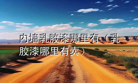 内墙乳胶漆哪里有（乳胶漆哪里有卖）