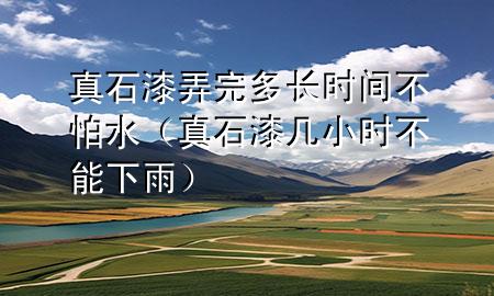 真石漆弄完多长时间不怕水（真石漆几小时不能下雨）