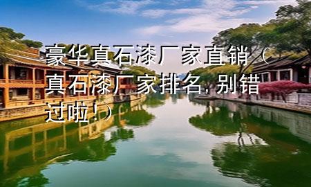 豪华真石漆厂家直销（真石漆厂家排名,别错过啦!）