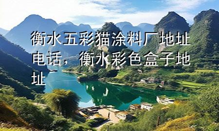 衡水五彩猫涂料厂地址电话，衡水彩色盒子地址