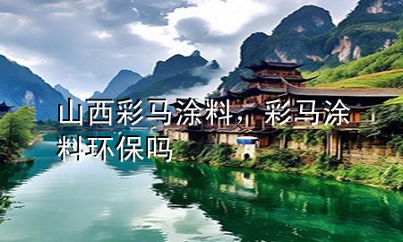 山西彩马涂料，彩马涂料环保吗