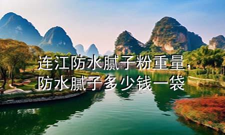 连江防水腻子粉重量，防水腻子多少钱一袋