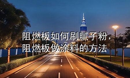 阻燃板如何刷腻子粉，阻燃板做涂料的方法