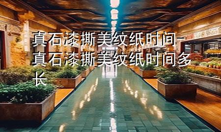 真石漆撕美纹纸时间-真石漆撕美纹纸时间多长