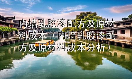 内墙乳胶漆配方及原材料成本（内墙乳胶漆配方及原材料成本分析）