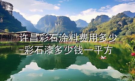 许昌彩石涂料费用多少-彩石漆多少钱一平方