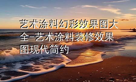 艺术涂料幻彩效果图大全-艺术涂料装修效果图现代简约