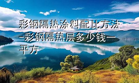 彩钢隔热涂料配比方法-彩钢隔热层多少钱一平方