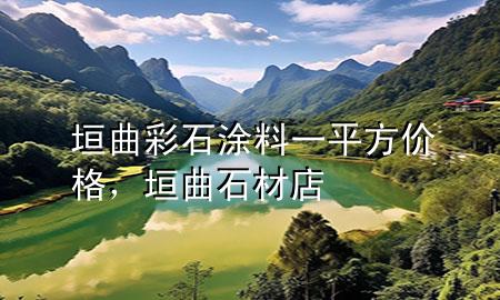 垣曲彩石涂料一平方价格，垣曲石材店