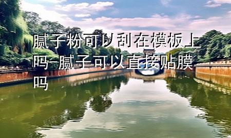 腻子粉可以刮在模板上吗-腻子可以直接贴膜吗
