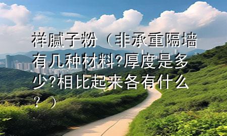 祥 腻子粉（非承重隔墙有几种材料?厚度是多少?相比起来各有什么？）