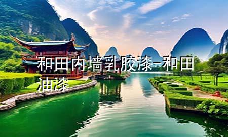 和田内墙乳胶漆-和田油漆