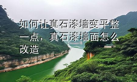 如何让真石漆墙变平整一点，真石漆墙面怎么改造