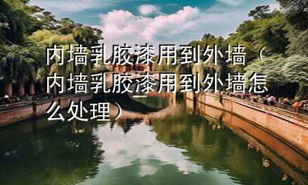 内墙乳胶漆用到外墙（内墙乳胶漆用到外墙怎么处理）