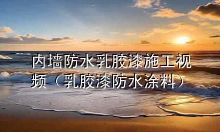 内墙防水乳胶漆施工视频（乳胶漆防水涂料）