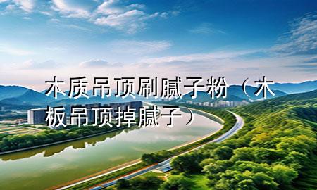 木质吊顶刷腻子粉（木板吊顶掉腻子）