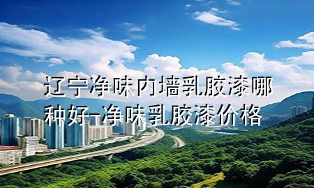 辽宁净味内墙乳胶漆哪种好-净味乳胶漆价格