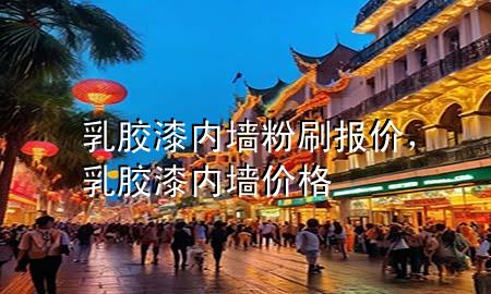乳胶漆内墙粉刷报价，乳胶漆内墙价格