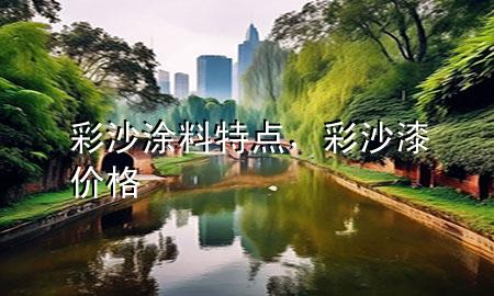 彩沙涂料特点，彩沙漆价格