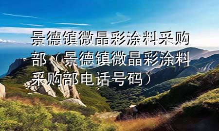 景德镇微晶彩涂料采购部（景德镇微晶彩涂料采购部电话号码）