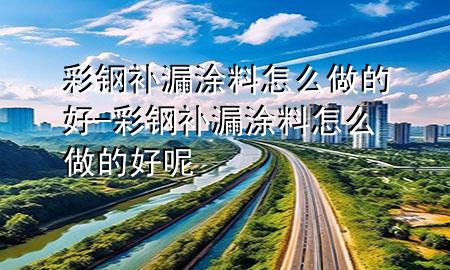 彩钢补漏涂料怎么做的好-彩钢补漏涂料怎么做的好呢