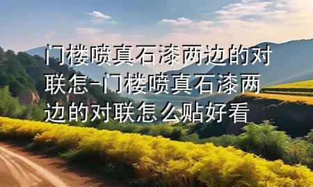 门楼喷真石漆两边的对联怎-门楼喷真石漆两边的对联怎么贴好看