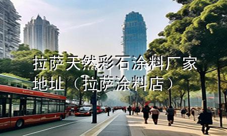 拉萨天然彩石涂料厂家地址（拉萨涂料店）